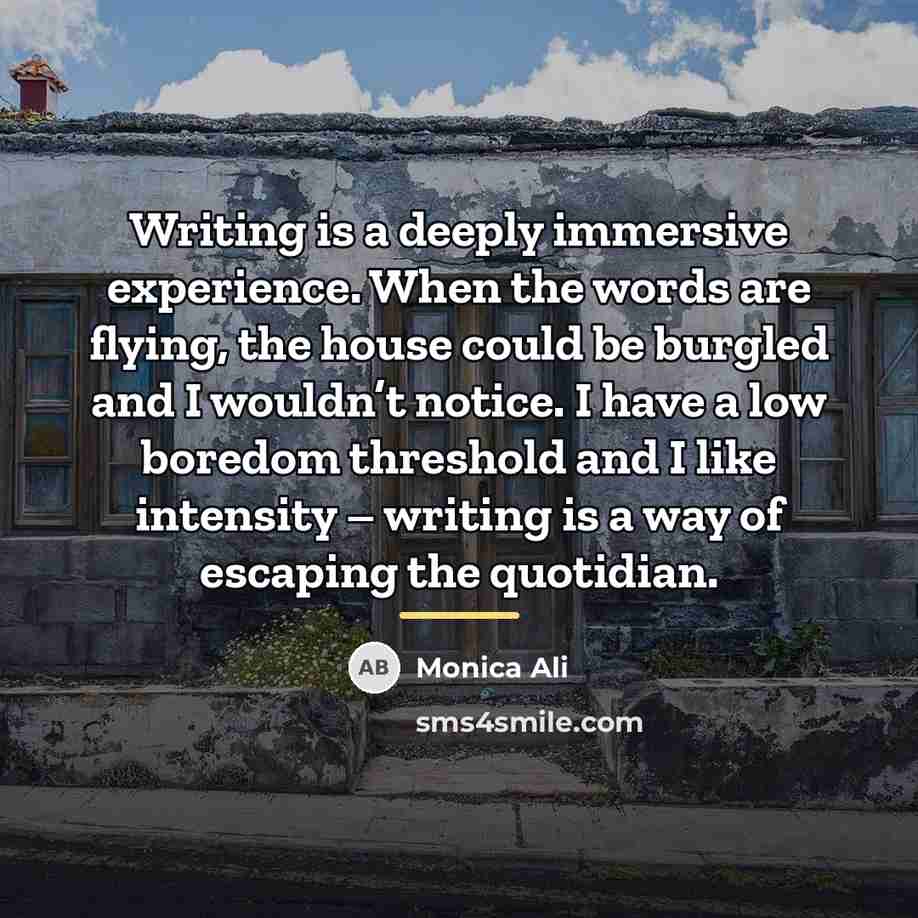 “Writing is a deeply immersive experience. When the words are…” quote by Monica Ali