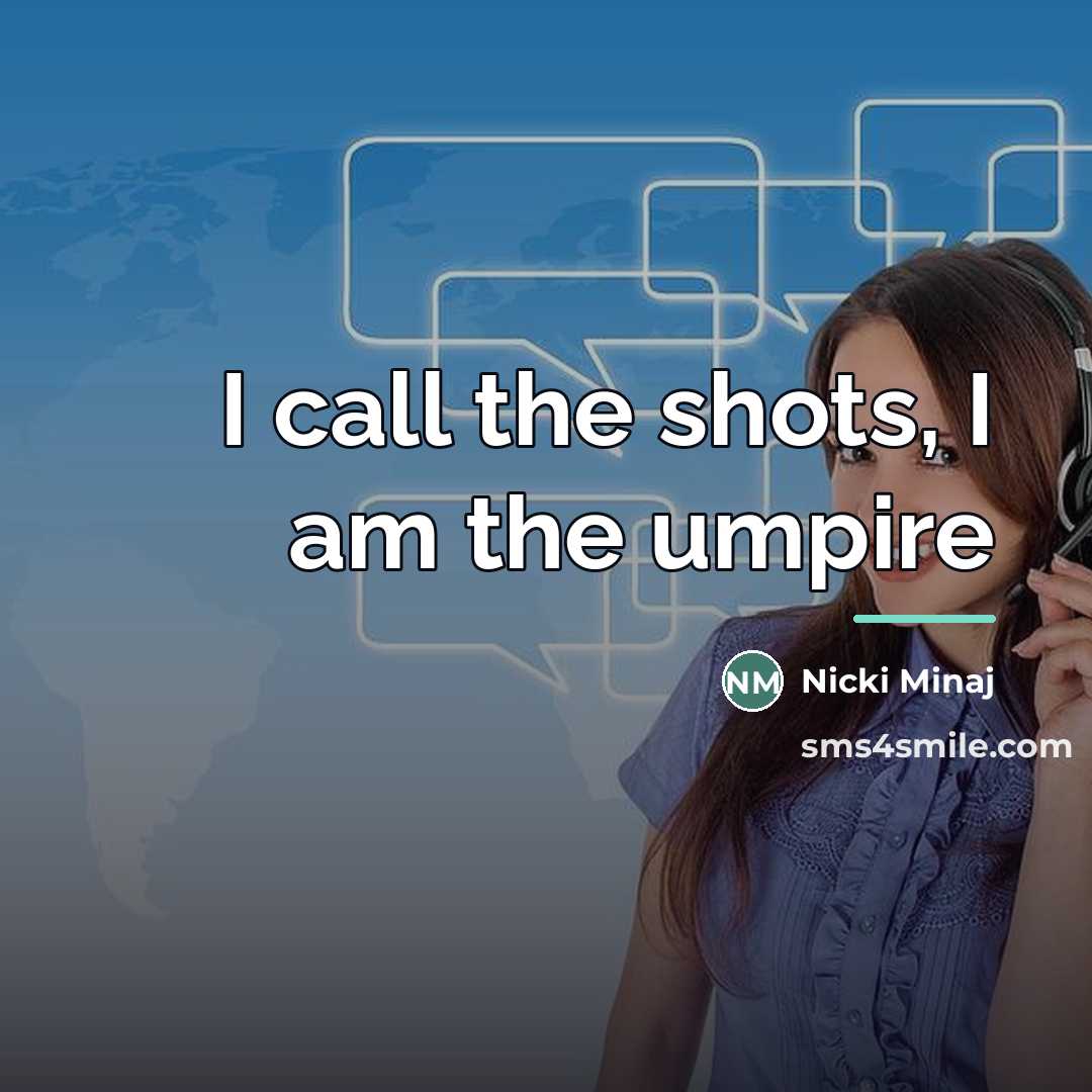 “I call the shots, I am the umpire…” quote by Nicki Minaj