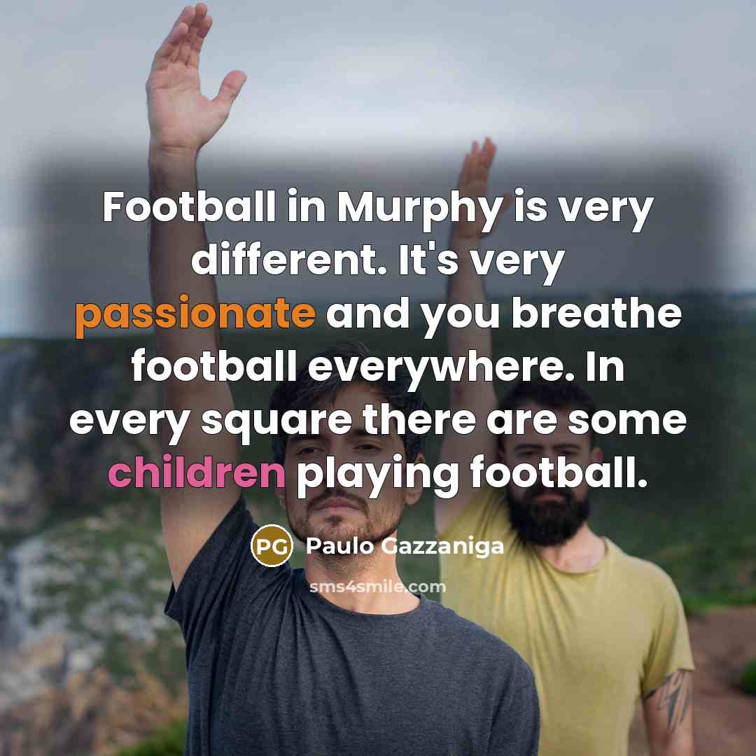 “Football in Murphy is very different. It's very passionate and…” quote by Paulo Gazzaniga