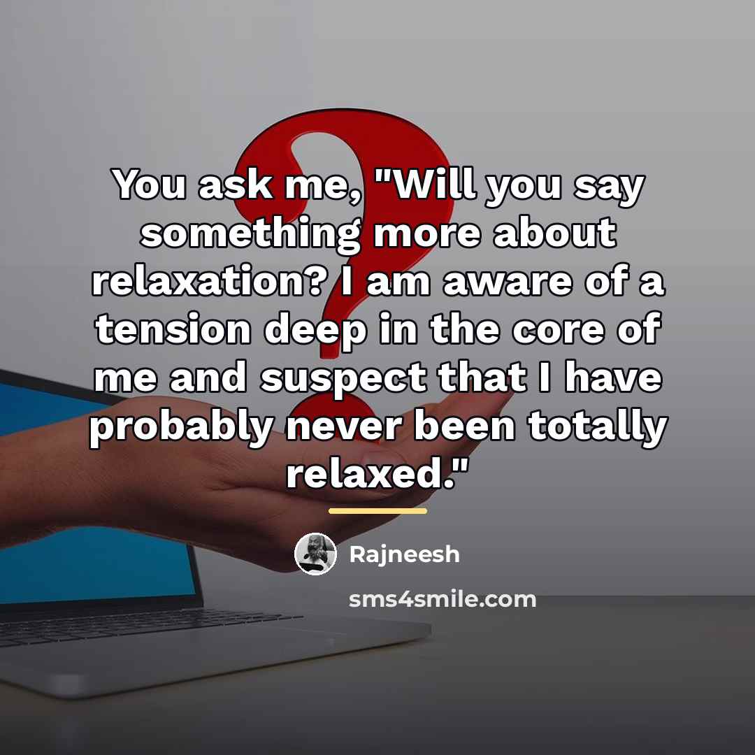 “You ask me, "Will you say something more about relaxation?…” quote by Rajneesh