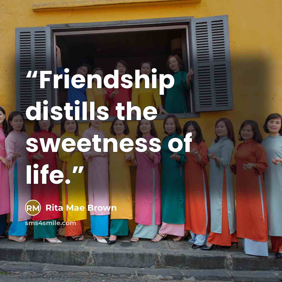 “Friendship distills the sweetness of life.” quote by Rita Mae Brown