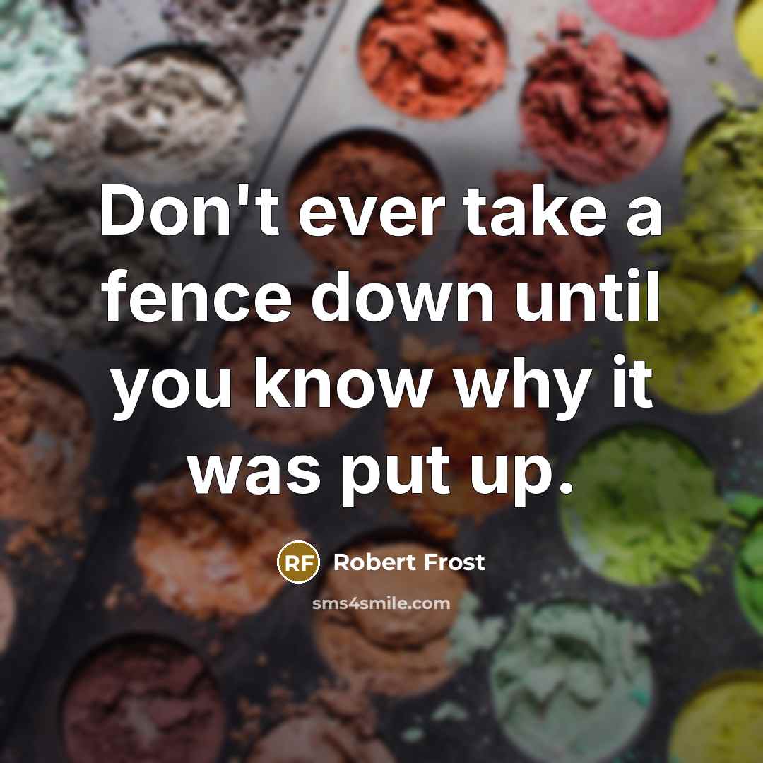 “Don't ever take a fence down until you know why…” quote by Robert Frost
