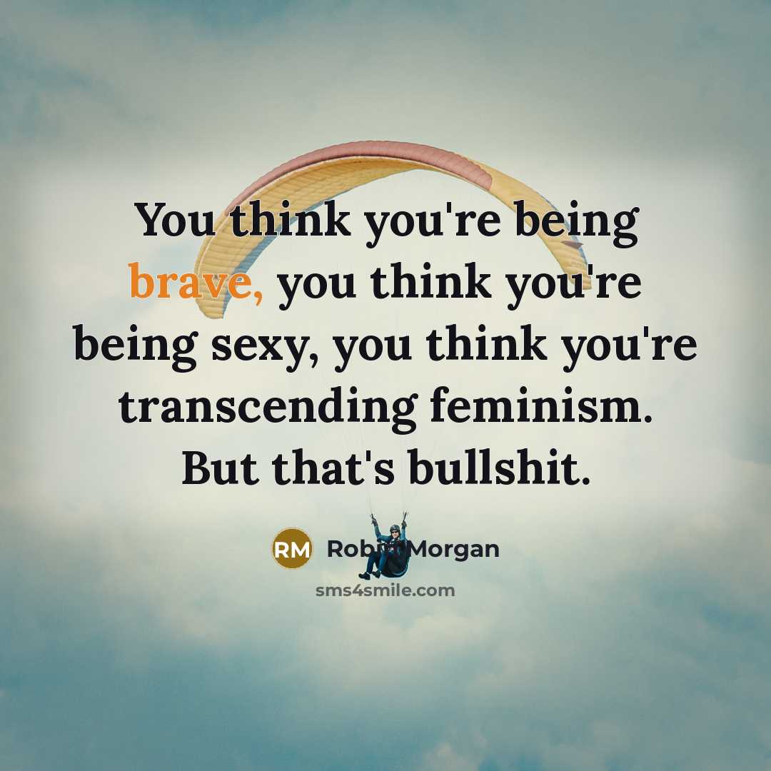 “You think you're being brave, you think you're being sexy,…” quote by Robin Morgan