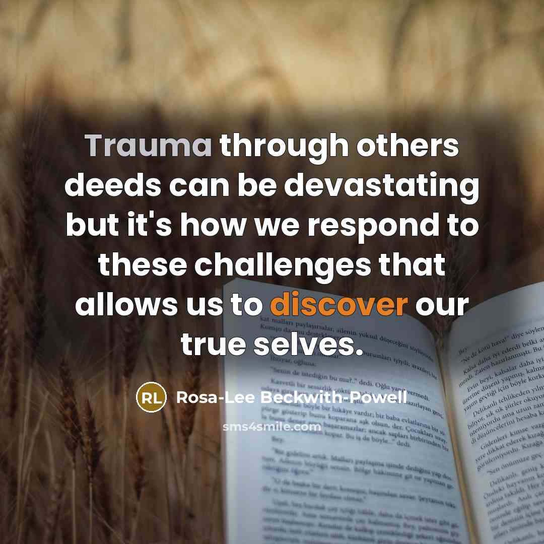 “Trauma through others deeds can be devastating but it's how we respond to these challenges that allows us to discover our true selves.” quote by Rosa-Lee Beckwith-Powell