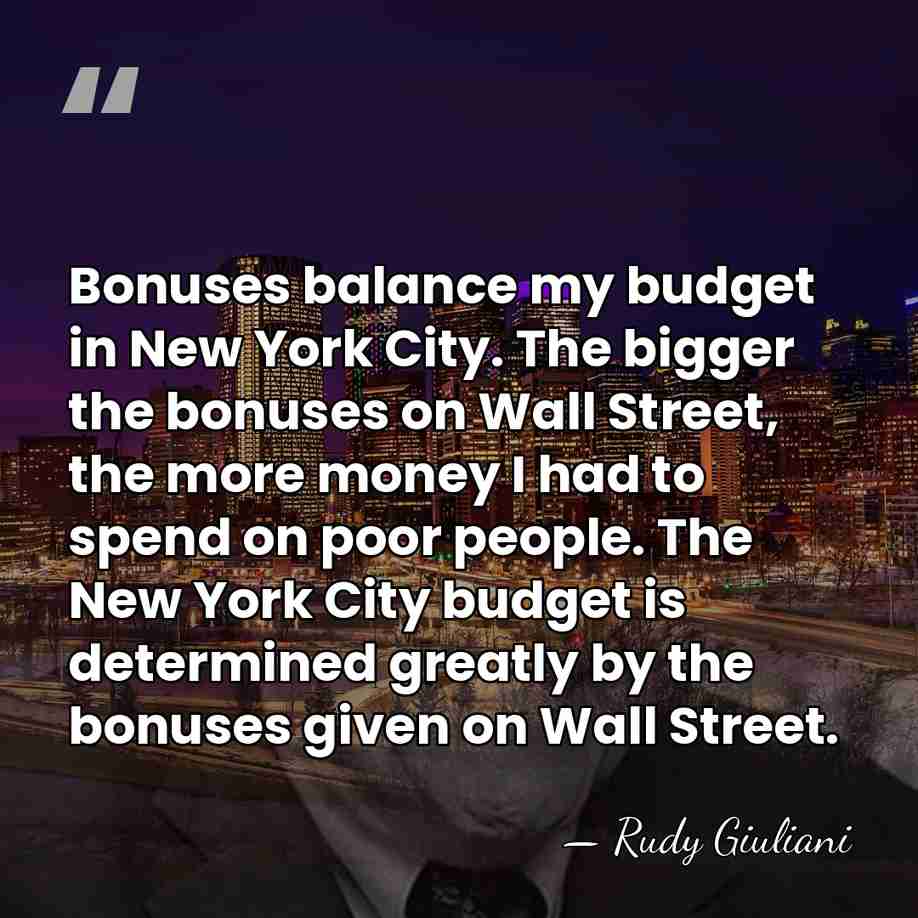 Bonuses balance my budget in New York City. The bigger the bonuses&hellip; - Rudy Giuliani