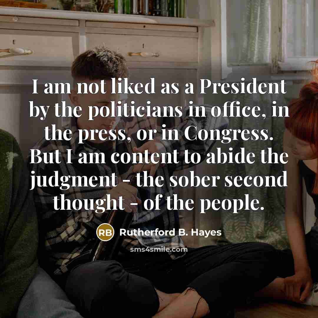 “I am not liked as a President by the politicians…” quote by Rutherford B. Hayes