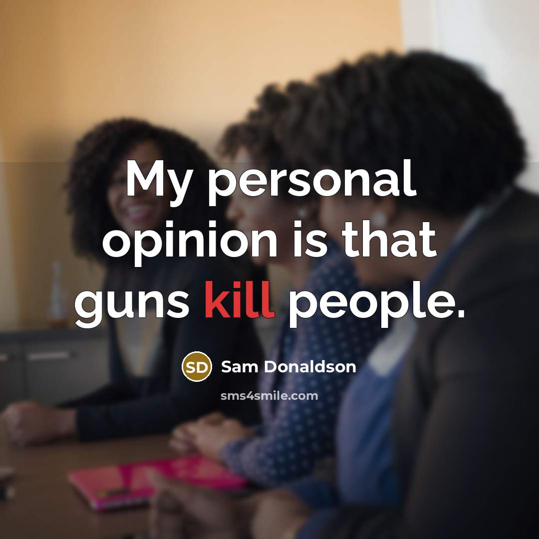 “My personal opinion is that guns kill people.…” quote by Sam Donaldson
