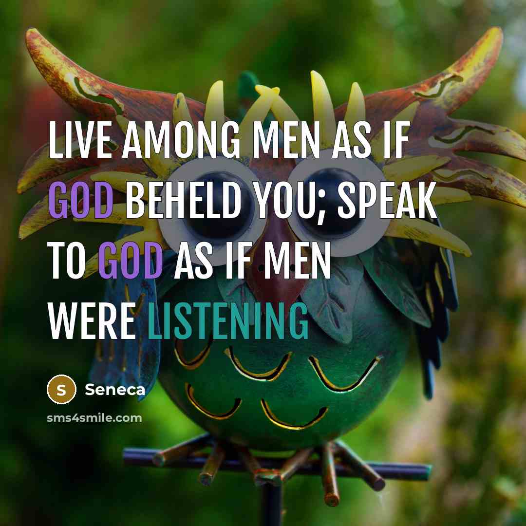 “Live among men as if God beheld you; speak to…” quote by Seneca