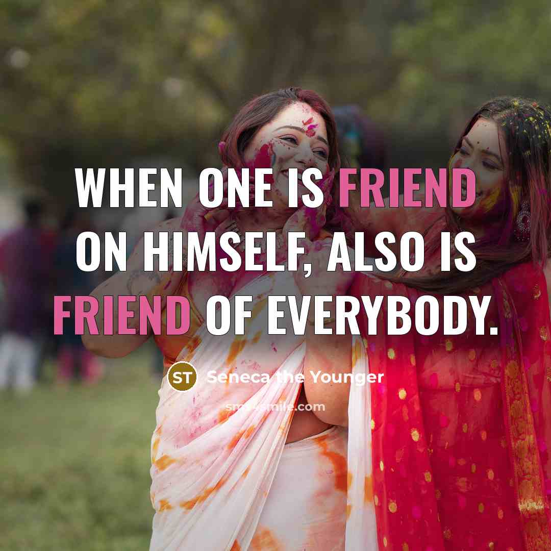 “When one is friend on himself, also is friend of everybody.” quote by Seneca the Younger