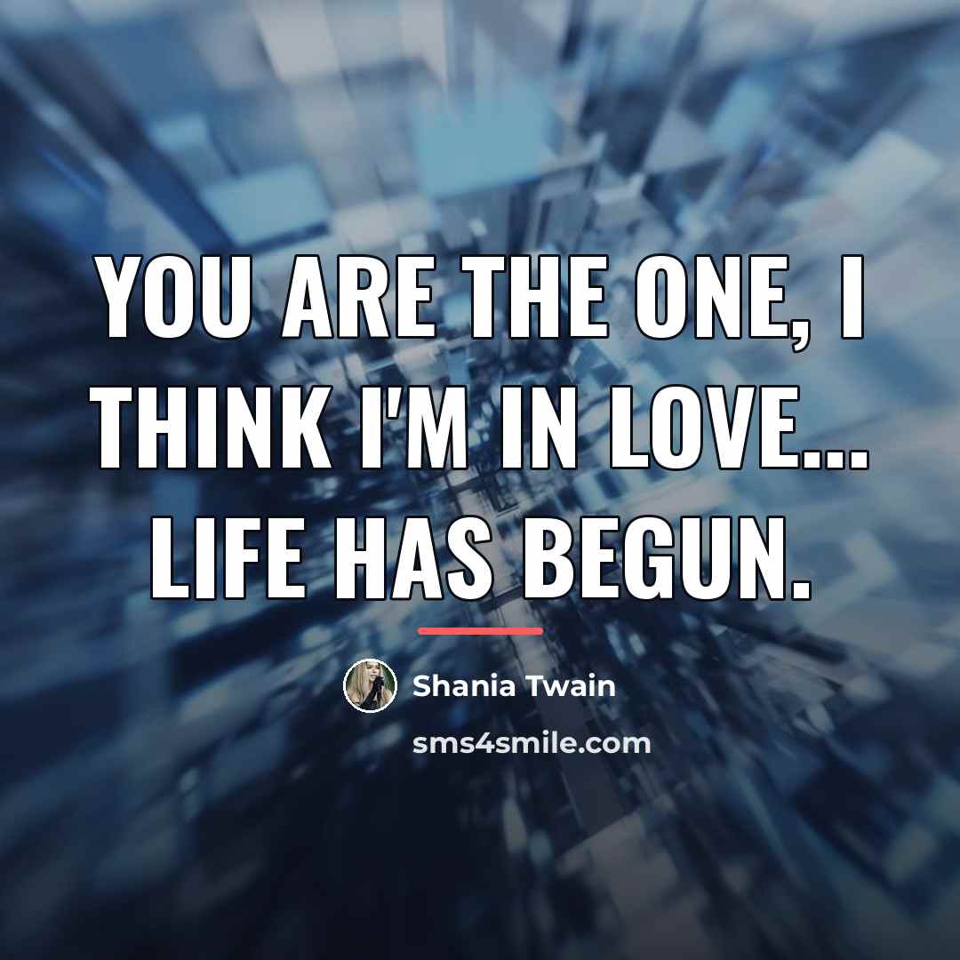 “You are the one, I think I'm in love... life…” quote by Shania Twain