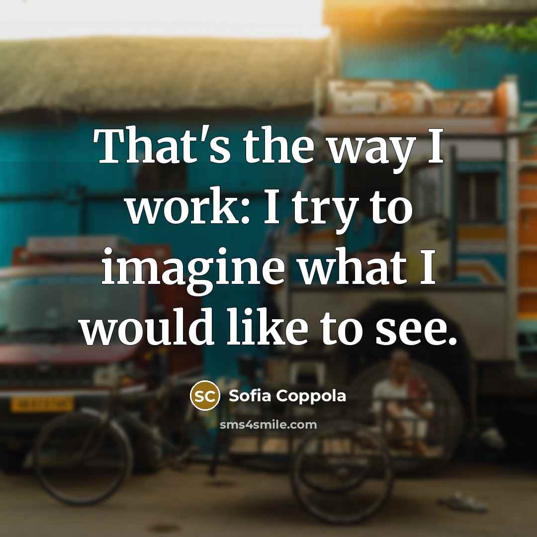 “That's the way I work: I try to imagine what…” quote by Sofia Coppola