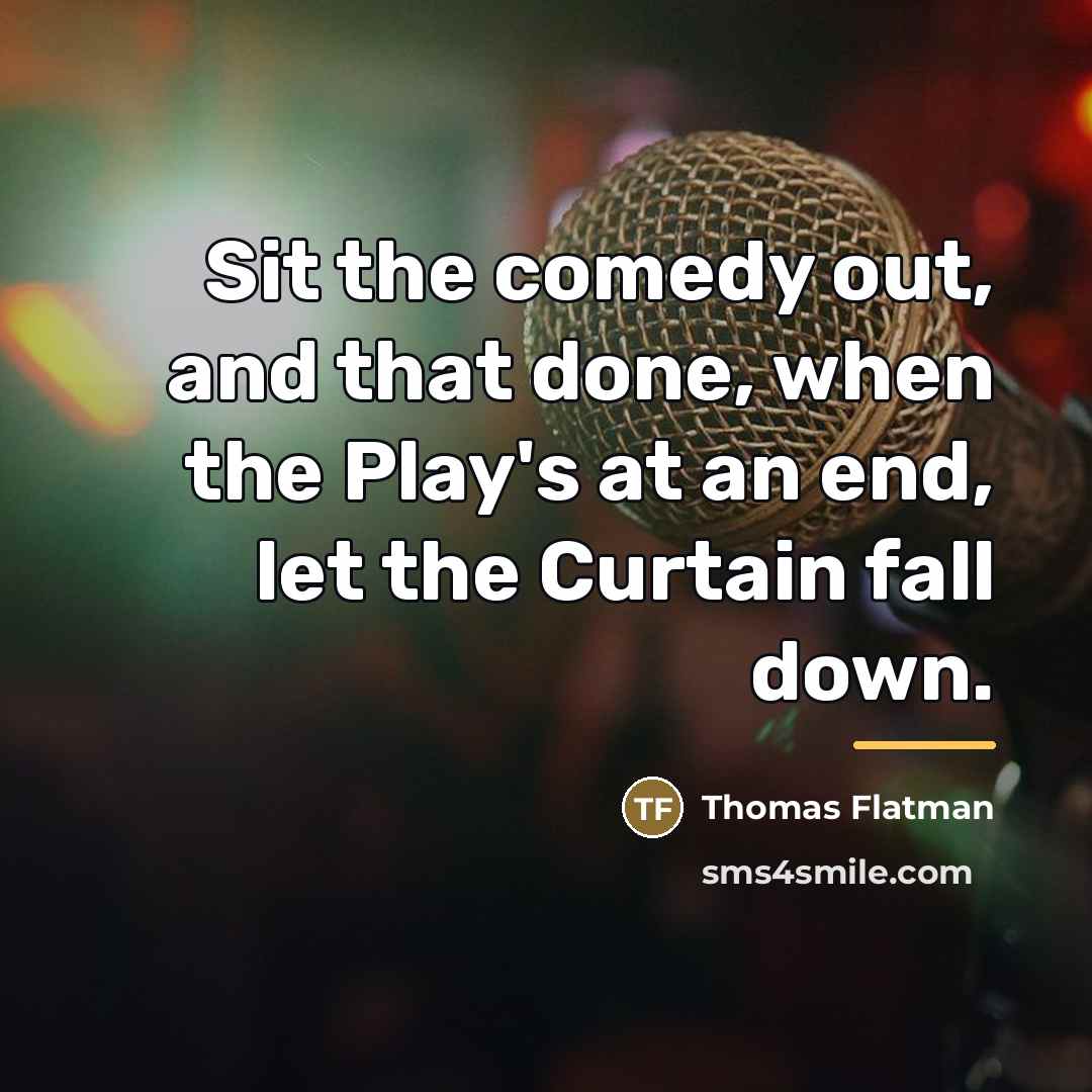 “Sit the comedy out, and that done, when the Play's…” quote by Thomas Flatman