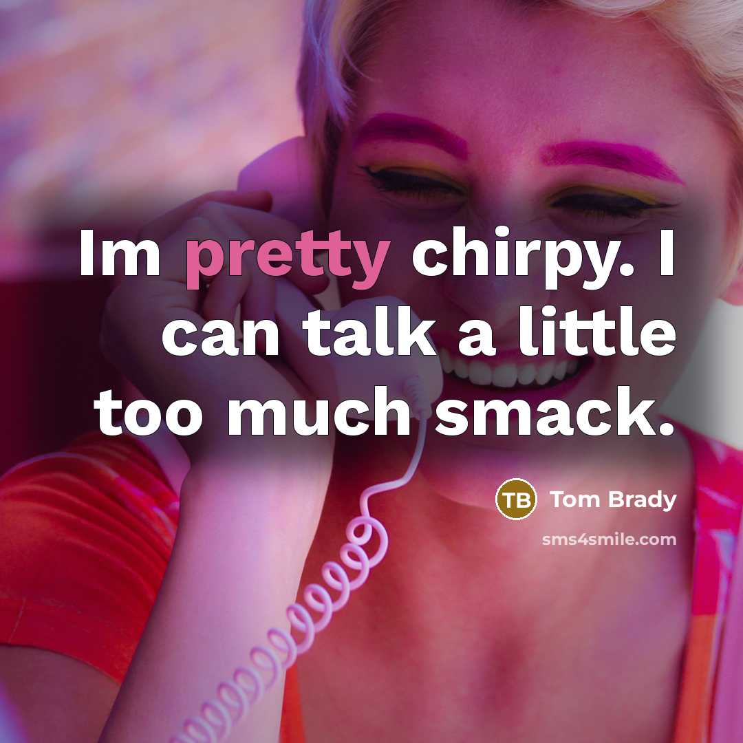 “Im pretty chirpy. I can talk a little too much…” quote by Tom Brady