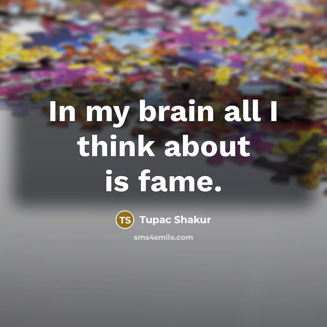 “In my brain all I think about is fame.…” quote by Tupac Shakur