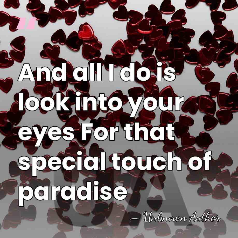 And all I do is look into your eyes For that special&hellip; - Unknown Author