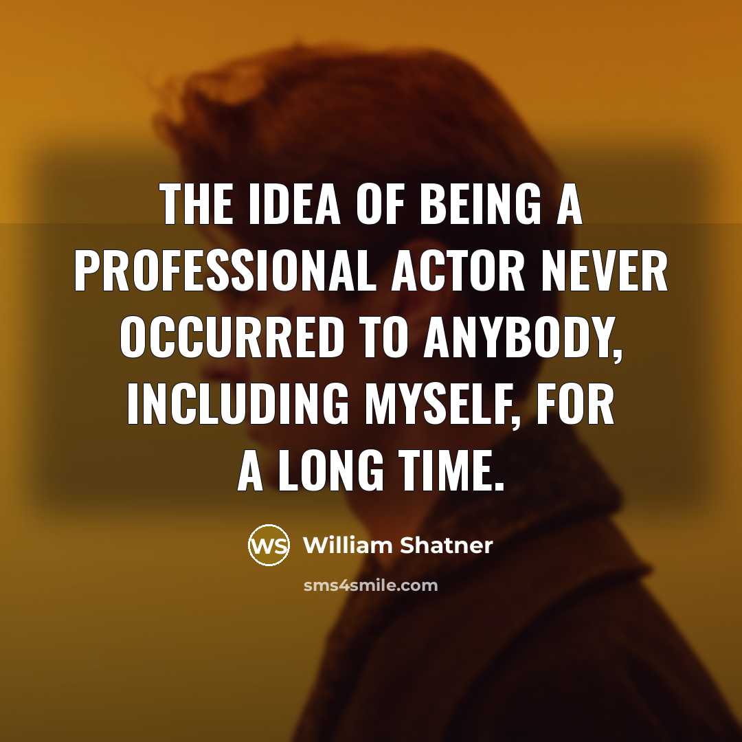 “The idea of being a professional actor never occurred to anybody, including myself, for a long time.” quote by William Shatner