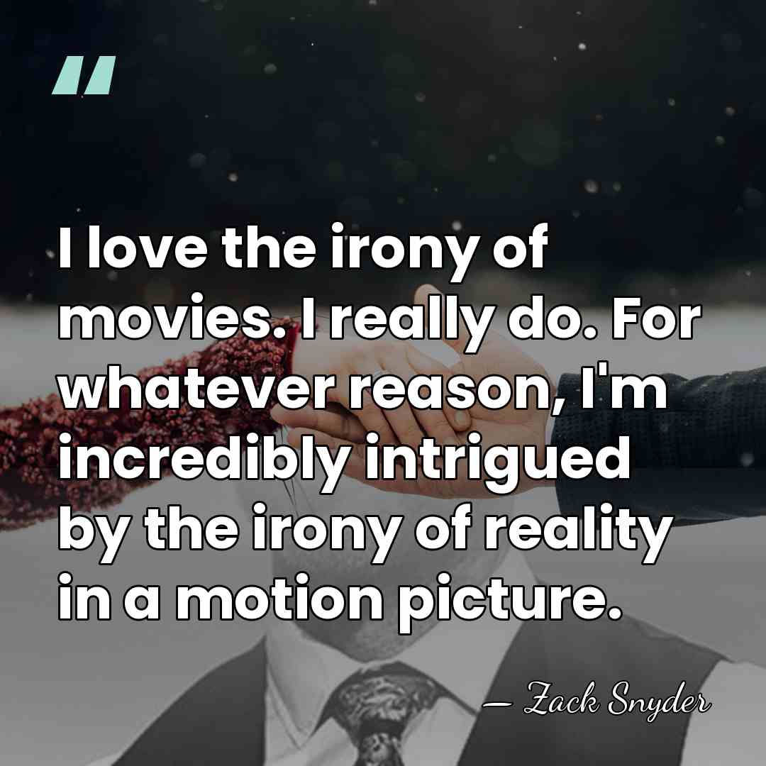 I love the irony of movies. I really do. For whatever reason,&hellip; - Zack Snyder