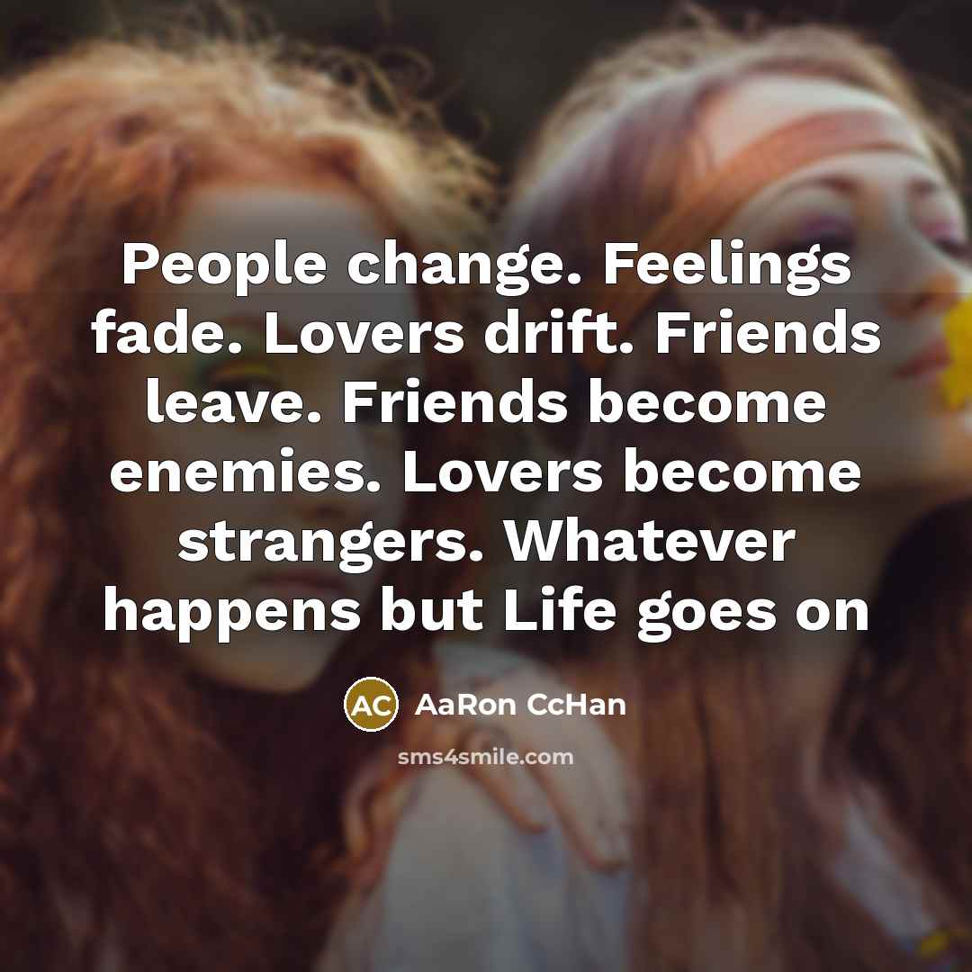 “People change. Feelings fade. Lovers drift. Friends leave. Friends become…” quote by AaRon CcHan