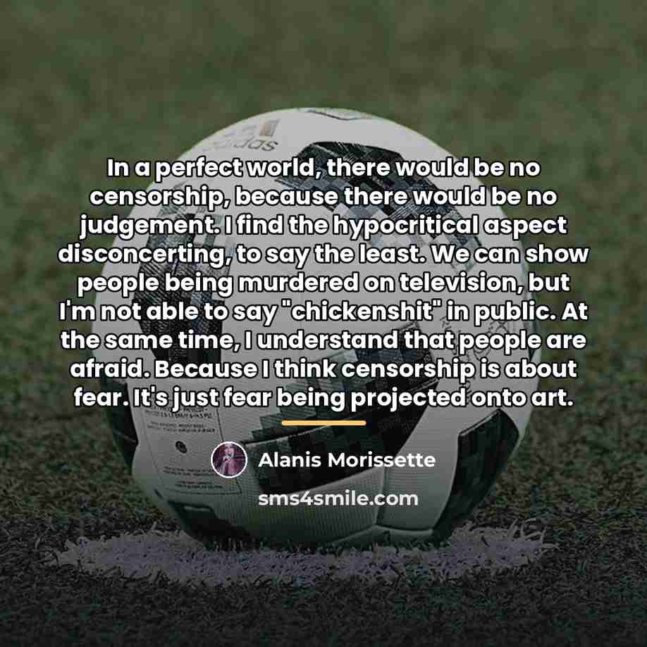 “In a perfect world, there would be no censorship, because…” quote by Alanis Morissette