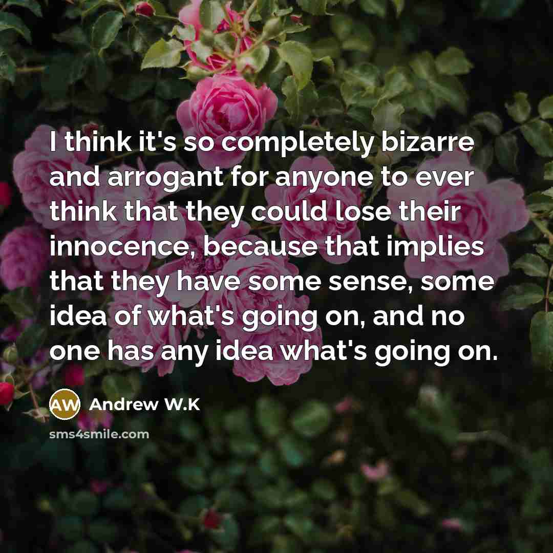 “I think it's so completely bizarre and arrogant for anyone…” quote by Andrew W.K