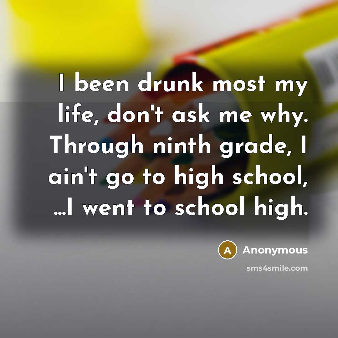 “I been drunk most my life, don't ask me why.…” quote by Anonymous
