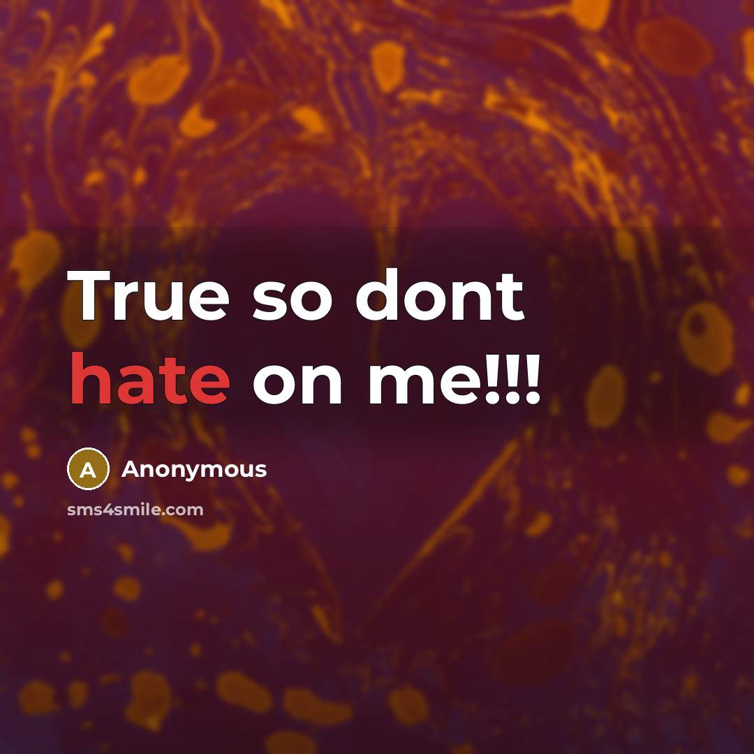 “True so dont hate on me!!!” quote by Anonymous