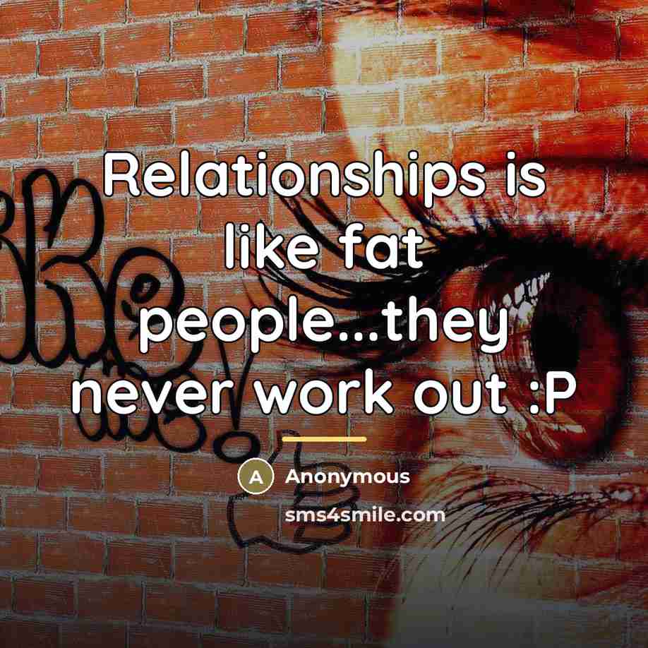 “Relationships is like fat people...they never work out :P…” quote by Anonymous
