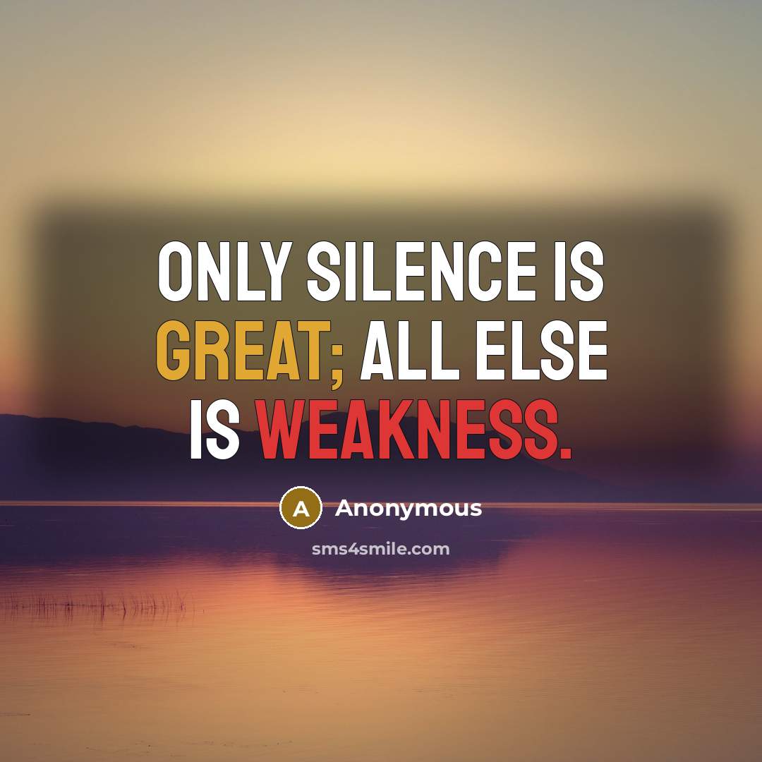 “Only silence is great; all else is weakness.” quote by Anonymous