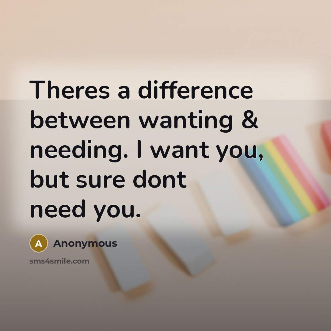 “Theres a difference between wanting & needing. I want you, but sure dont need you.” quote by Anonymous