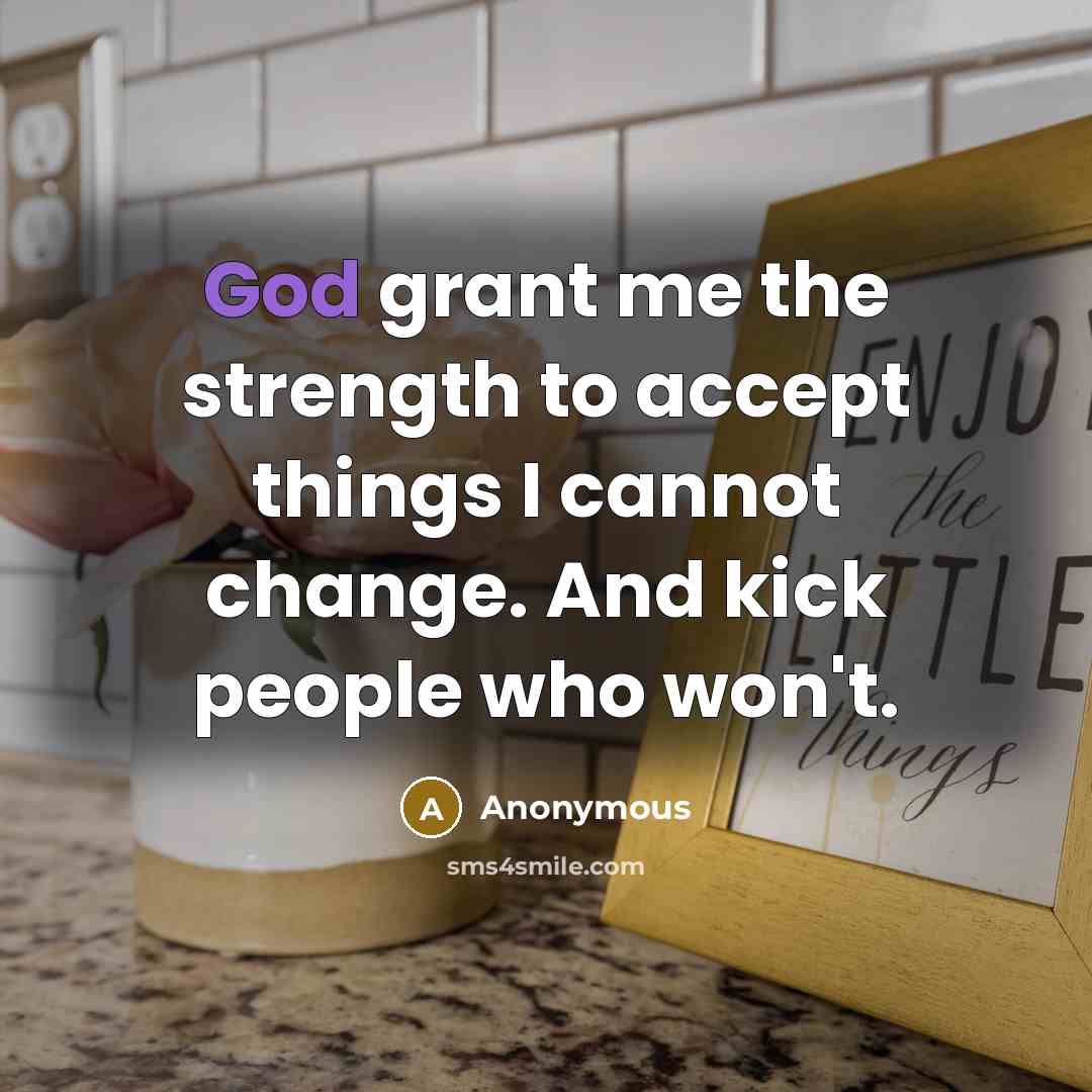 “God grant me the strength to accept things I cannot change. And kick people who won't.” quote by Anonymous