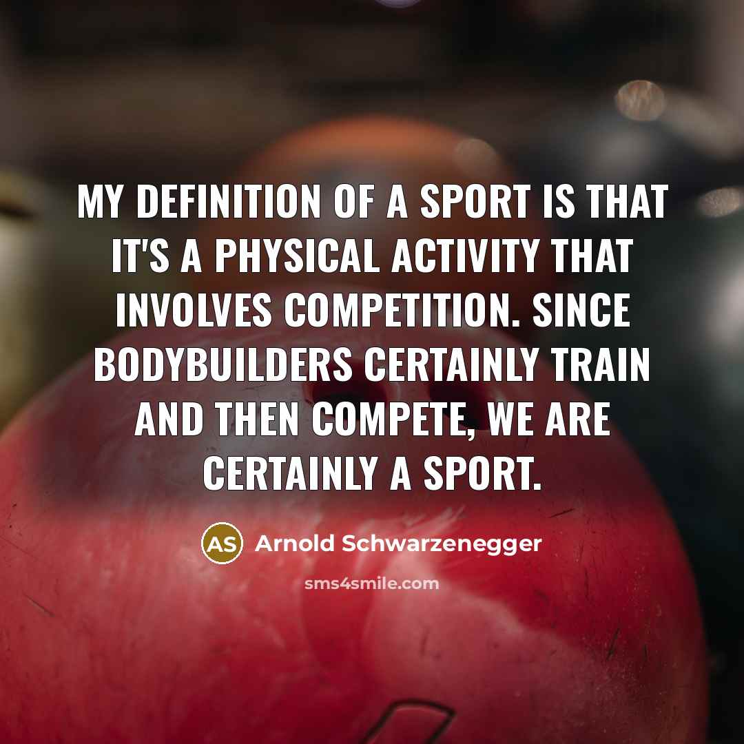“My definition of a sport is that it's a physical…” quote by Arnold Schwarzenegger