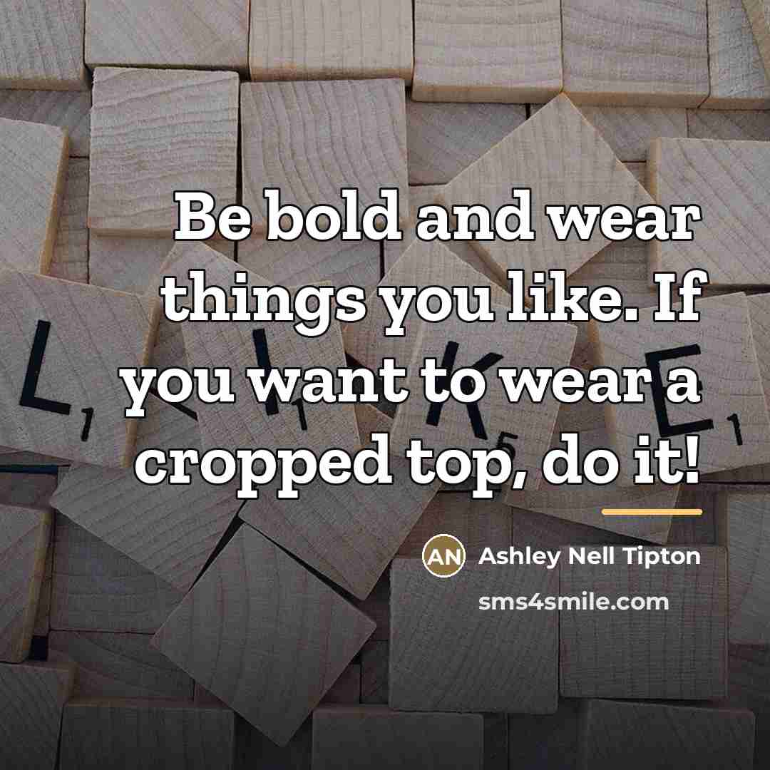 “Be bold and wear things you like. If you want…” quote by Ashley Nell Tipton