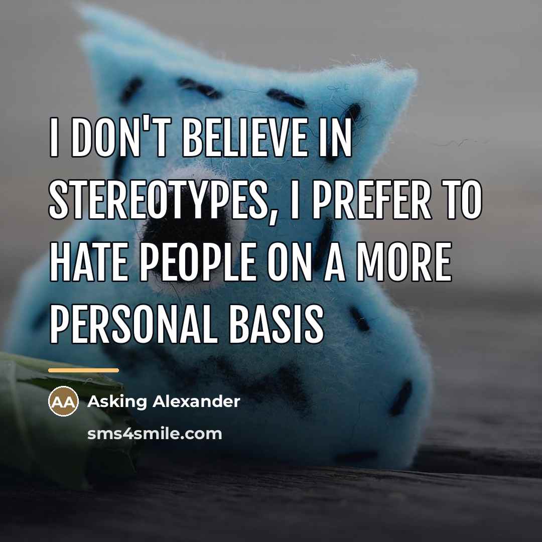“I don't believe in stereotypes, I prefer to hate people…” quote by Asking Alexander