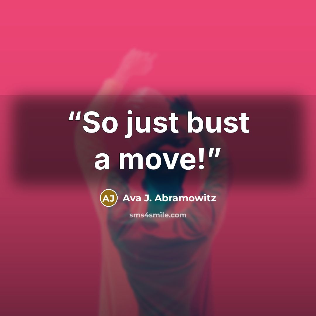 “So just bust a move!” quote by Ava J. Abramowitz
