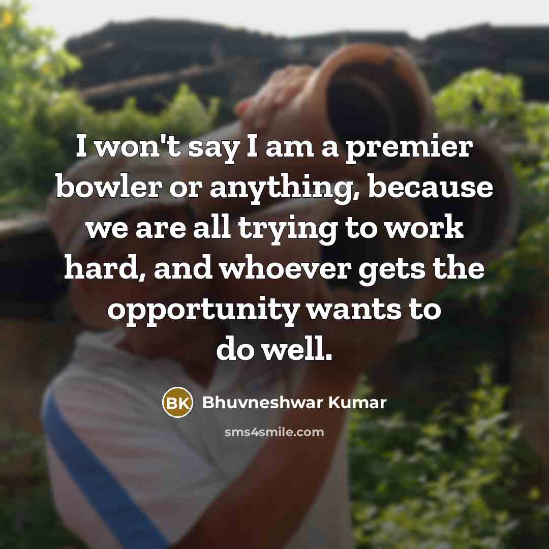 “I won't say I am a premier bowler or anything,…” quote by Bhuvneshwar Kumar