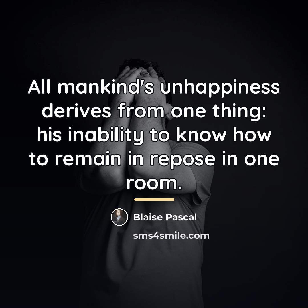 “All mankind's unhappiness derives from one thing: his inability to…” quote by Blaise Pascal