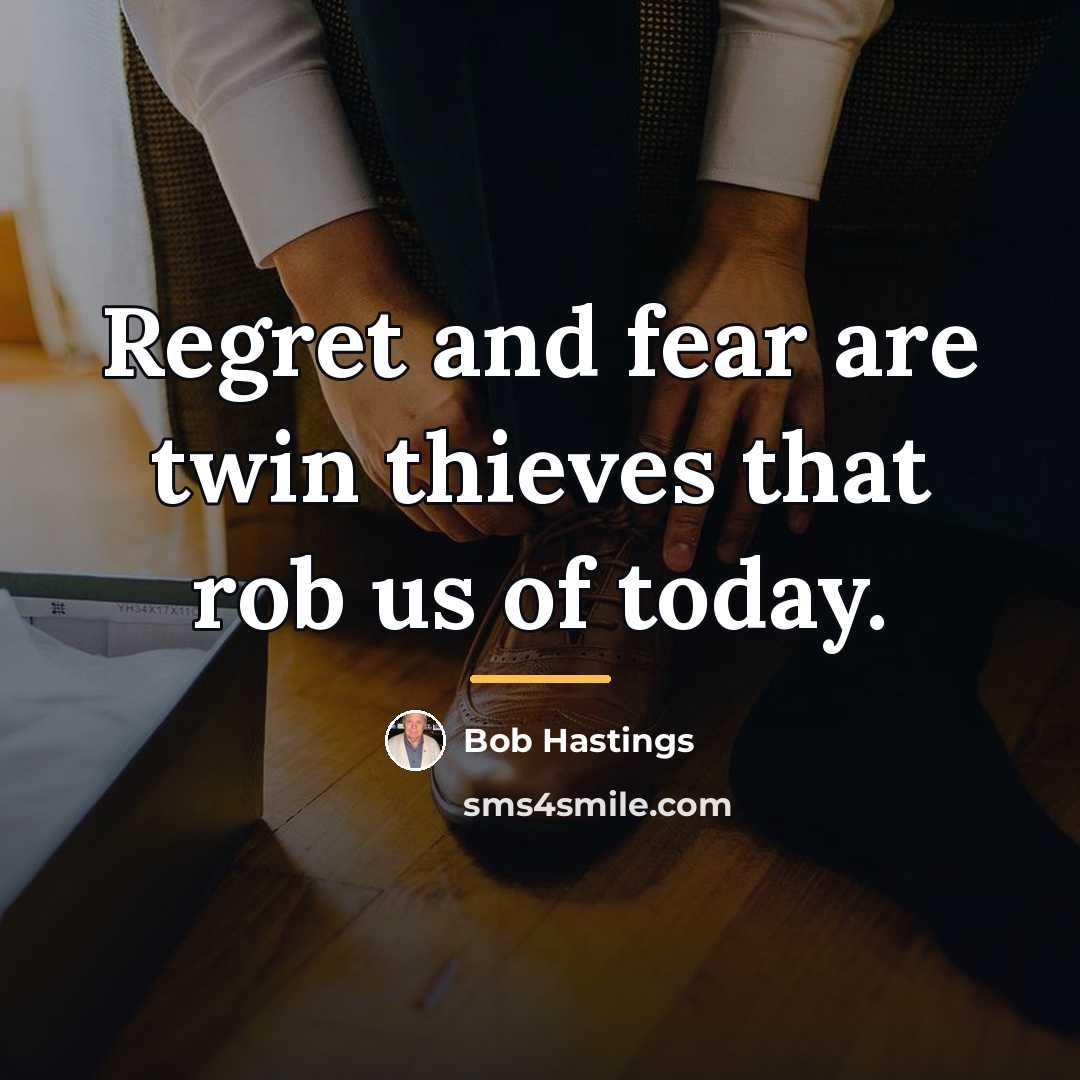 “Regret and fear are twin thieves that rob us of…” quote by Bob Hastings