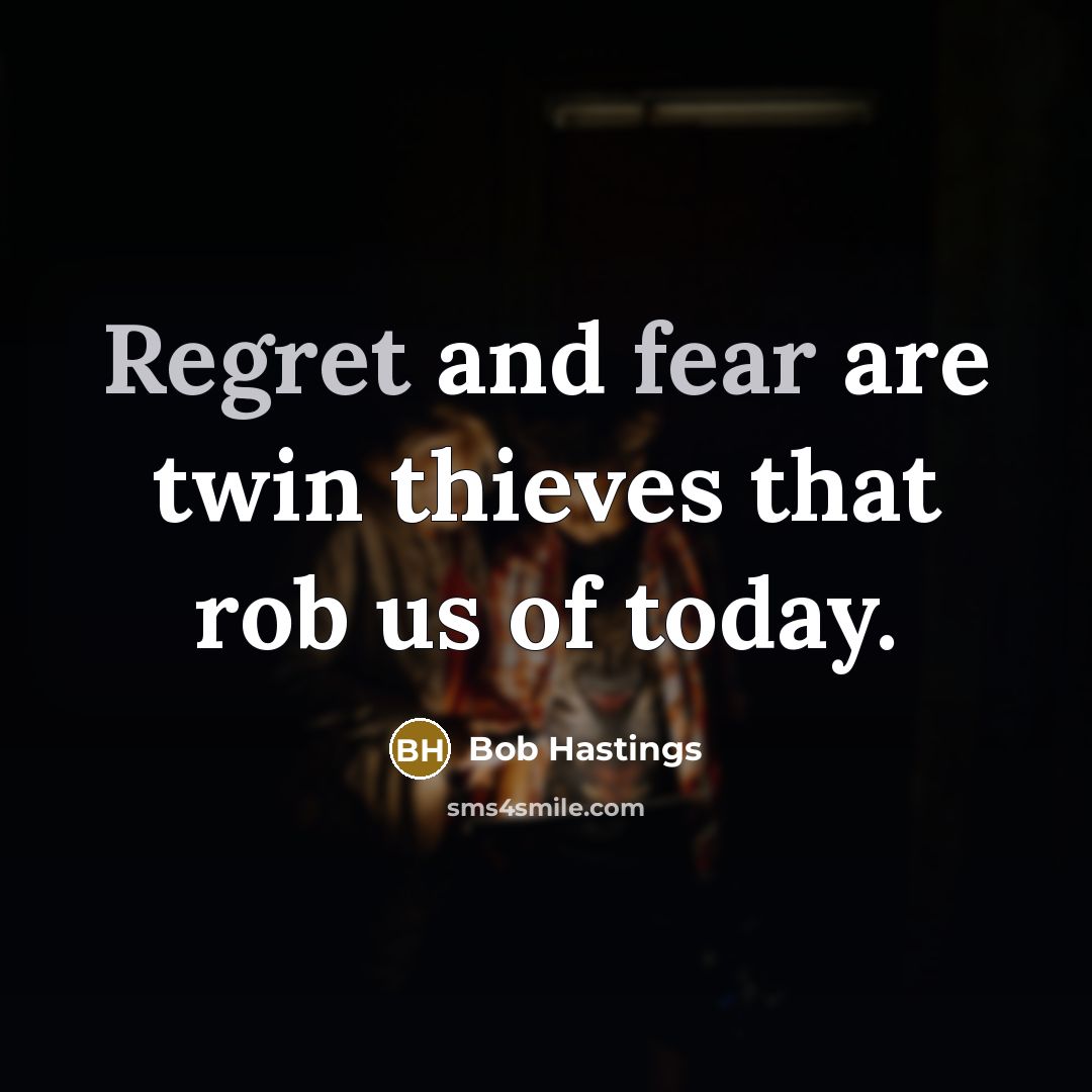 “Regret and fear are twin thieves that rob us of today.” quote by Bob Hastings