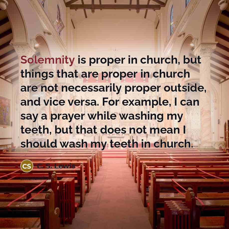 “Solemnity is proper in church, but things that are proper…” quote by C. S. Lewis