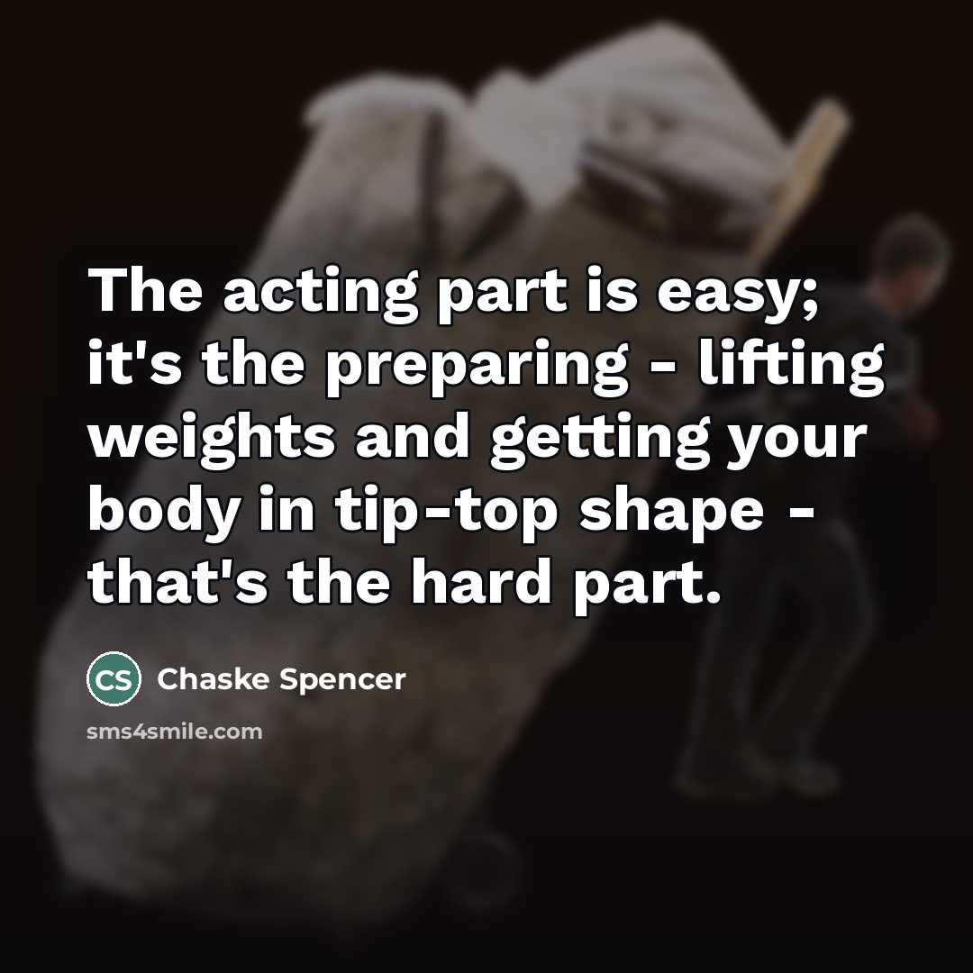 “The acting part is easy; it's the preparing - lifting…” quote by Chaske Spencer