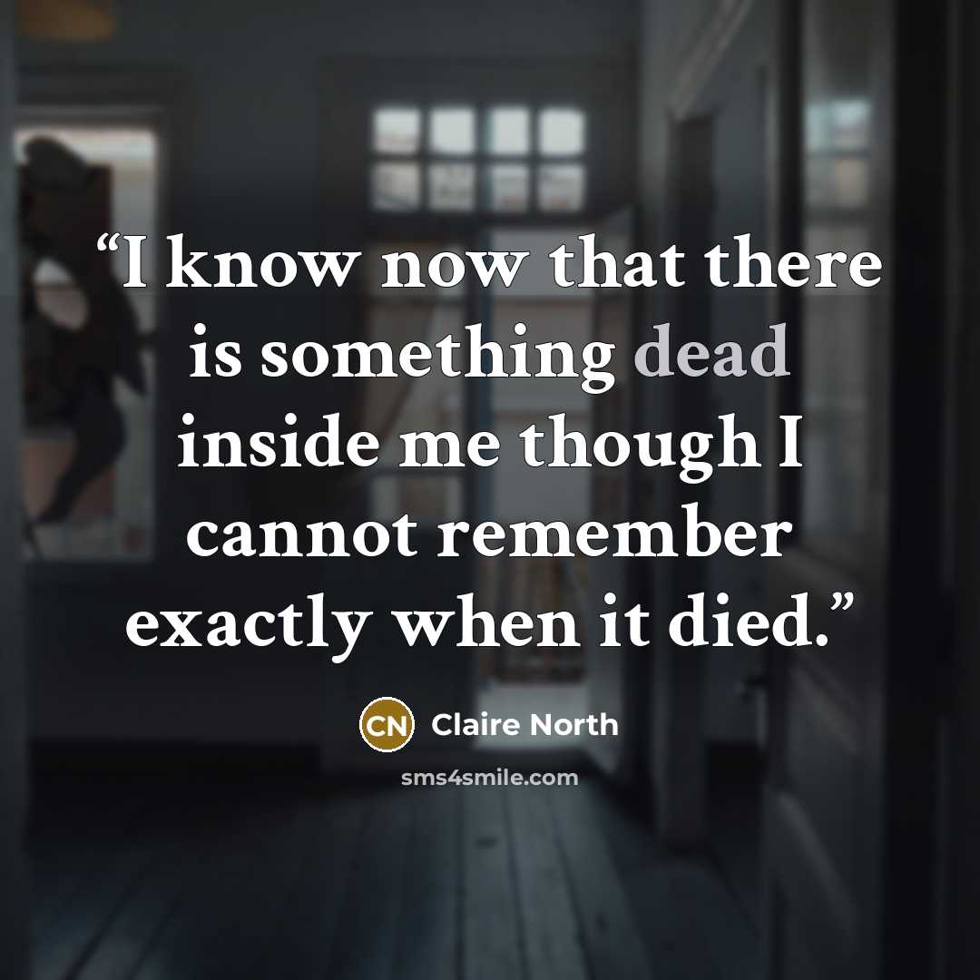 “I know now that there is something dead inside me though I cannot remember exactly when it died.” quote by Claire North