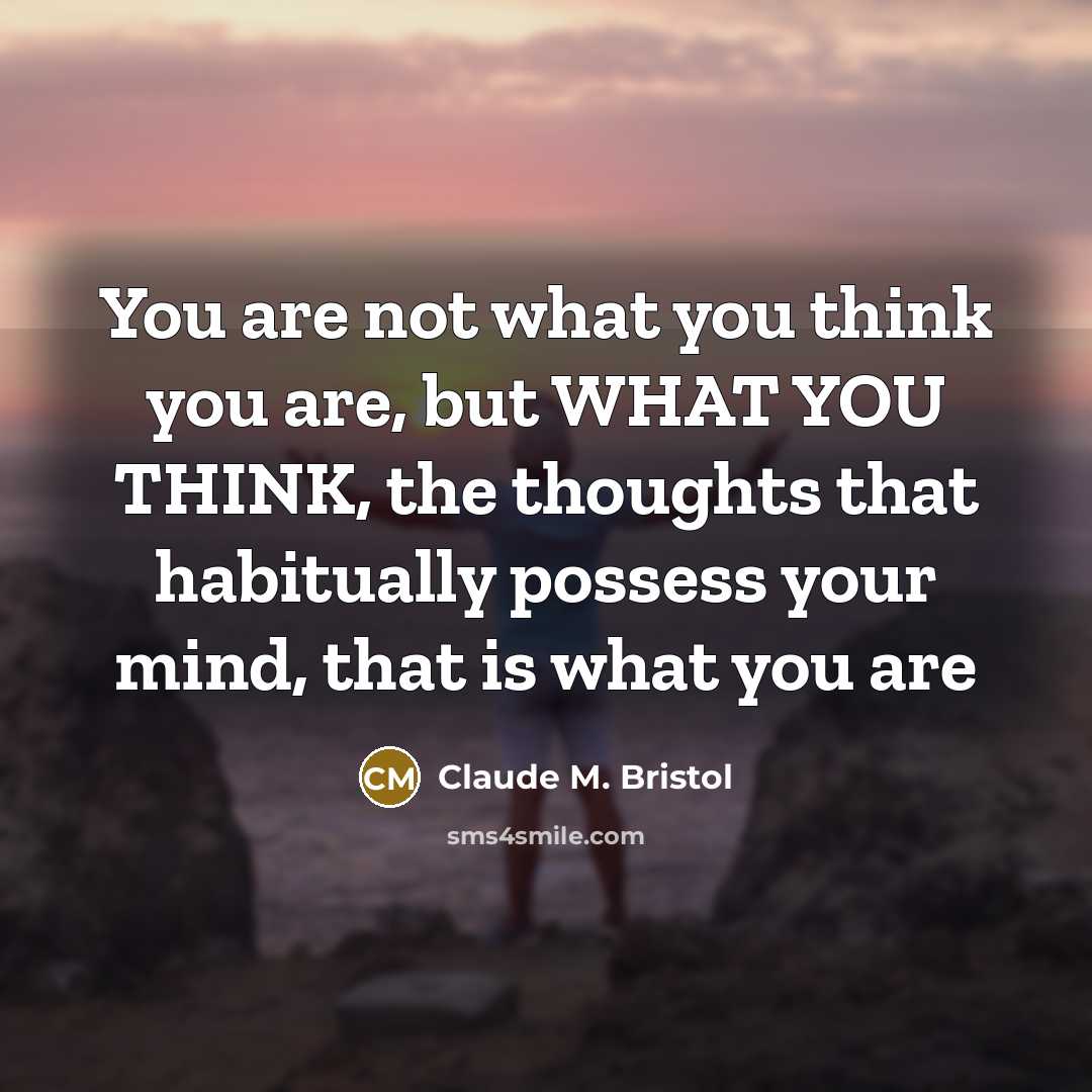 “You are not what you think you are, but WHAT…” quote by Claude M. Bristol