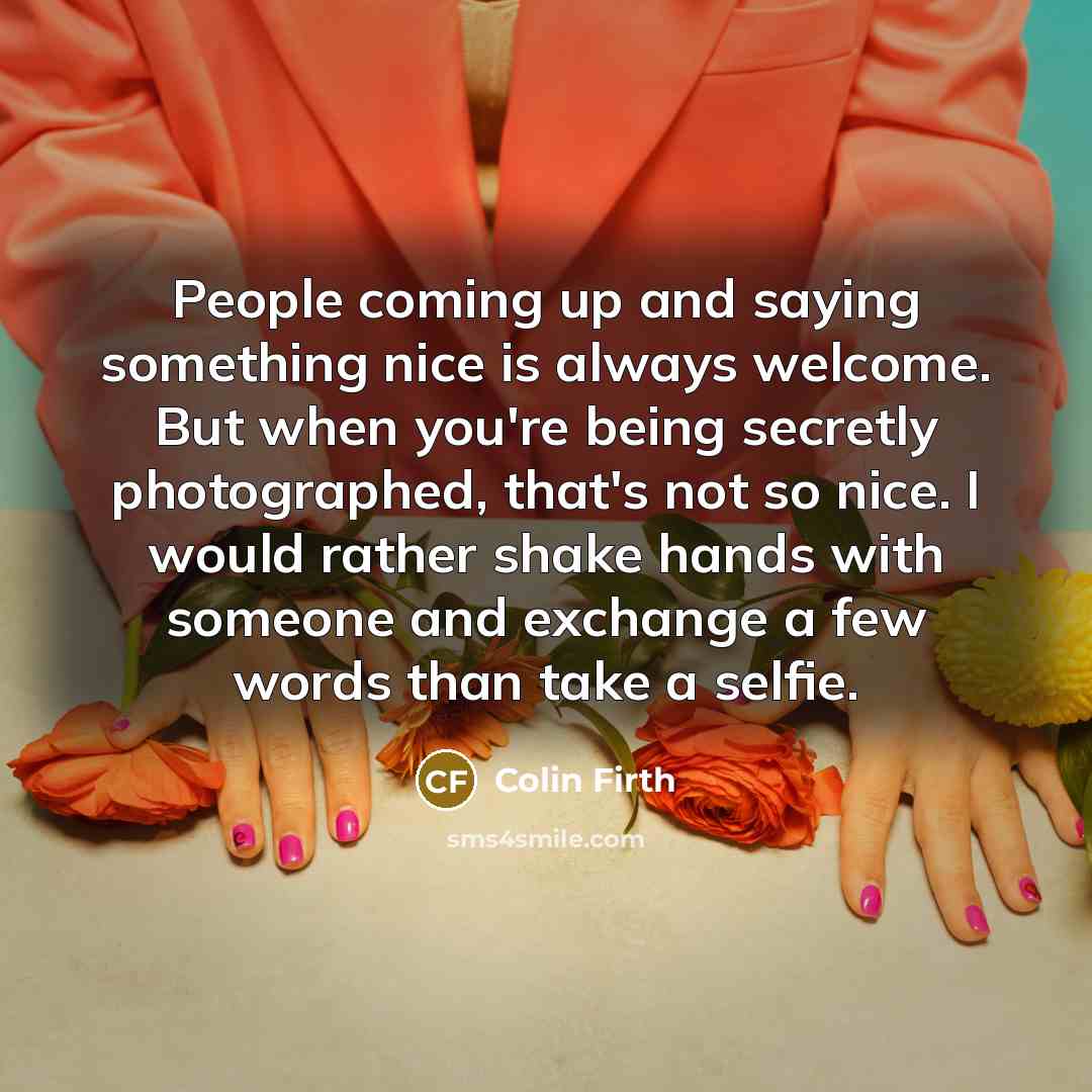 “People coming up and saying something nice is always welcome.…” quote by Colin Firth