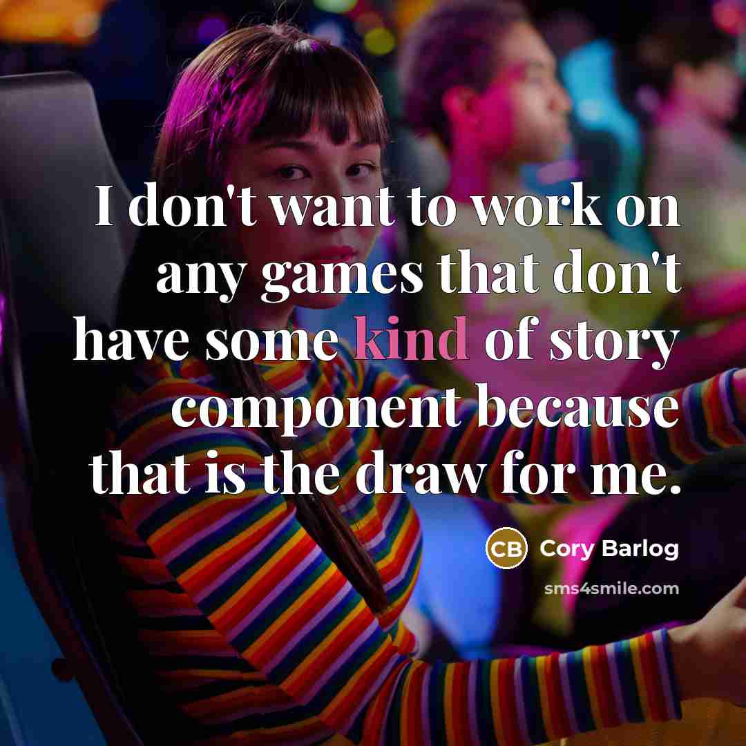 “I don't want to work on any games that don't have some kind of story component because that is the draw for me.” quote by Cory Barlog