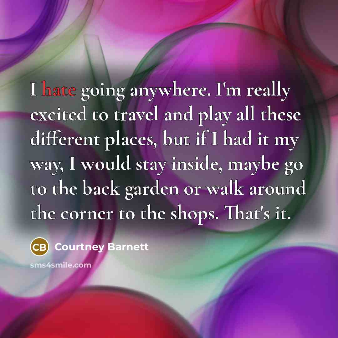 “I hate going anywhere. I'm really excited to travel and…” quote by Courtney Barnett