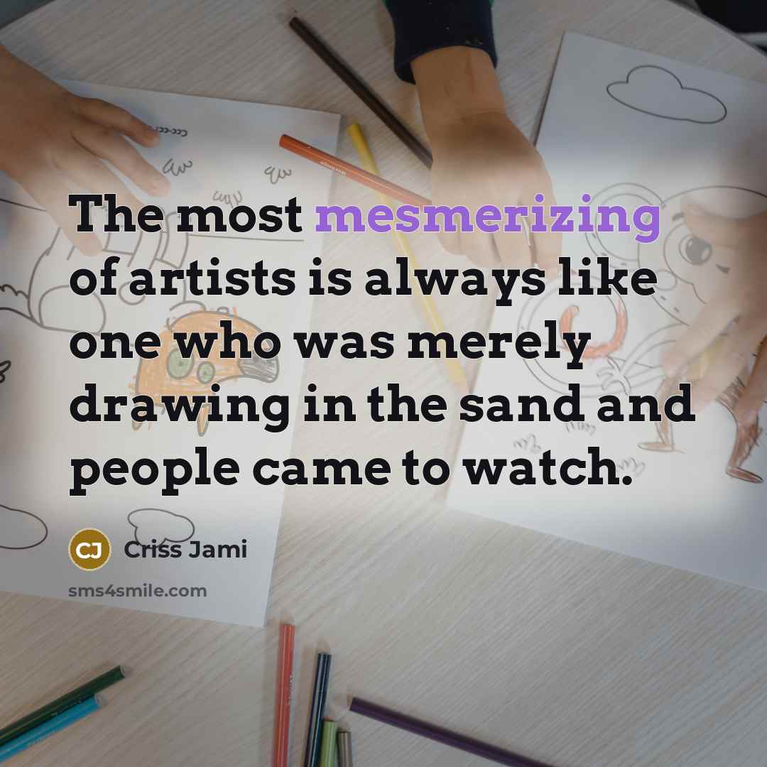 “The most mesmerizing of artists is always like one who…” quote by Criss Jami