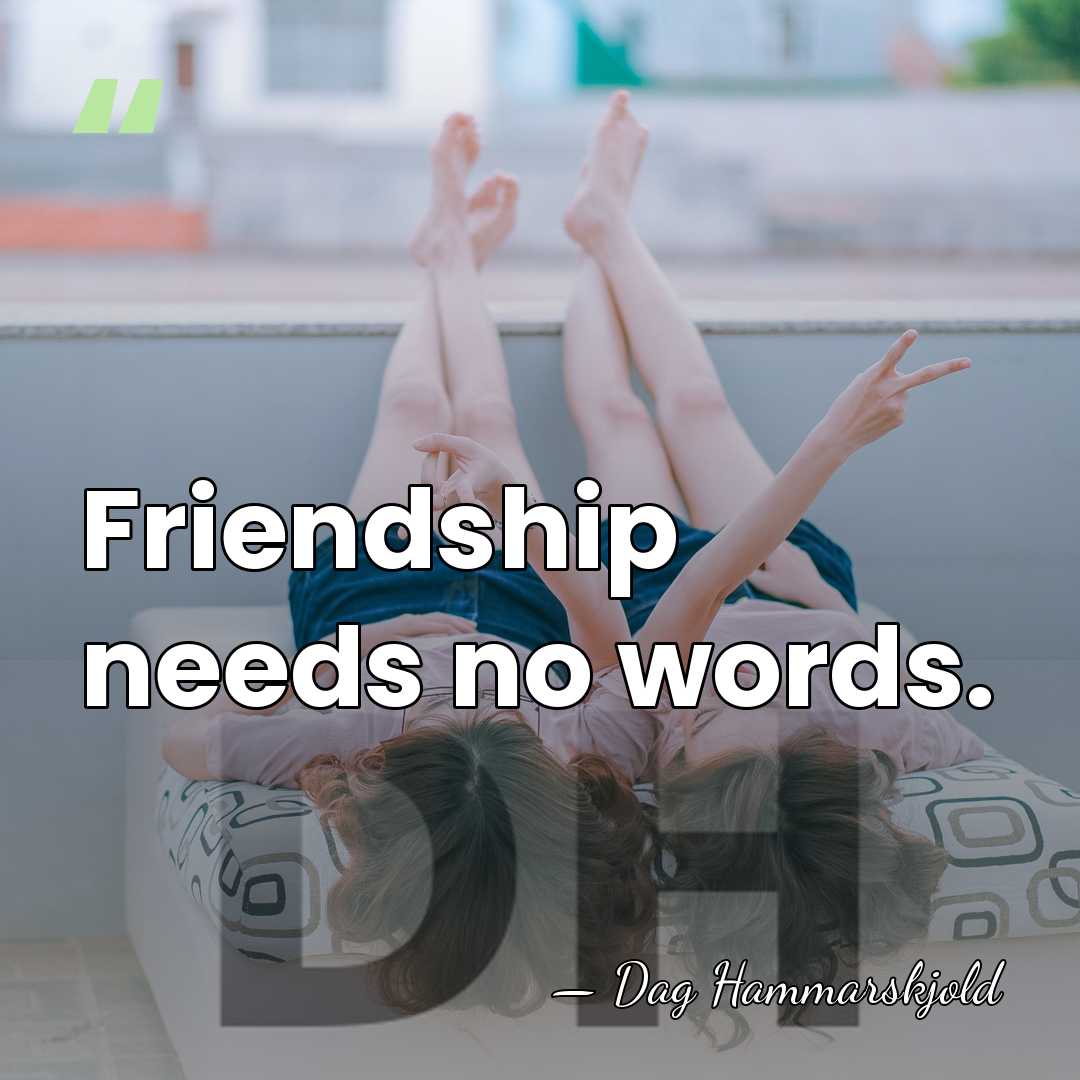 Friendship needs no words. - Dag Hammarskjold