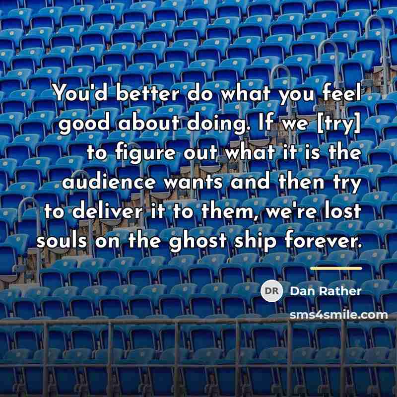 “You'd better do what you feel good about doing. If…” quote by Dan Rather