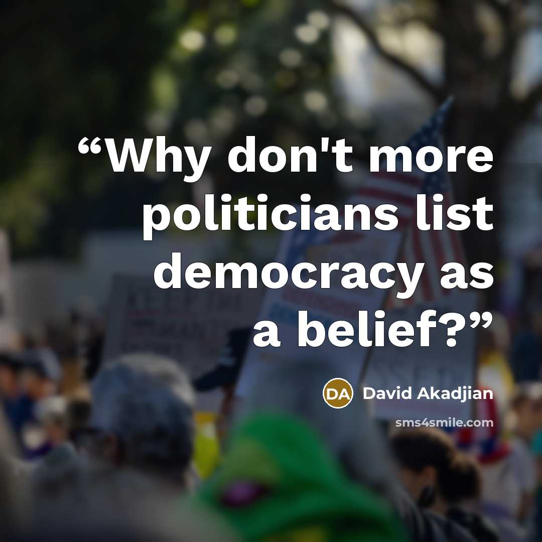 “Why don't more politicians list democracy as a belief?” quote by David Akadjian