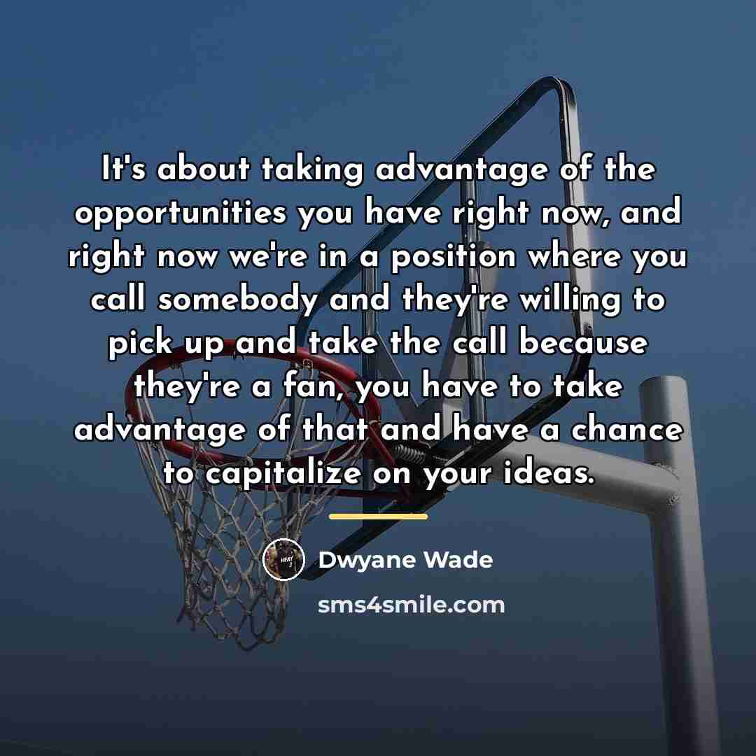 “It's about taking advantage of the opportunities you have right…” quote by Dwyane Wade